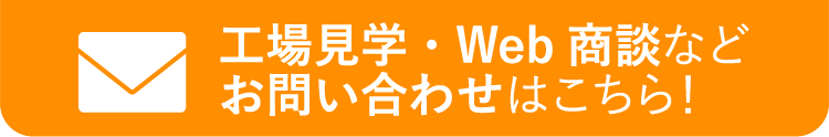 工場見学・Web商談などお問い合わせはこちら！