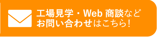 工場見学・Web商談などお問い合わせはこちら！